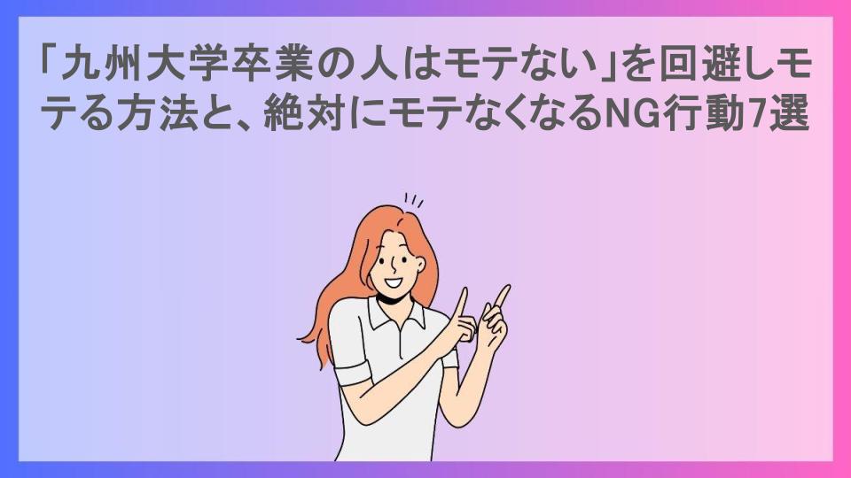 「九州大学卒業の人はモテない」を回避しモテる方法と、絶対にモテなくなるNG行動7選